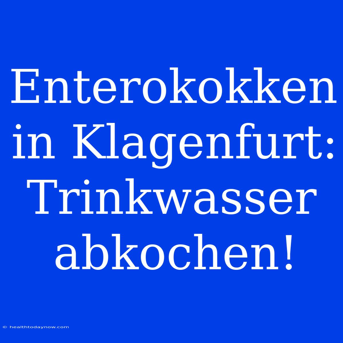 Enterokokken In Klagenfurt: Trinkwasser Abkochen!