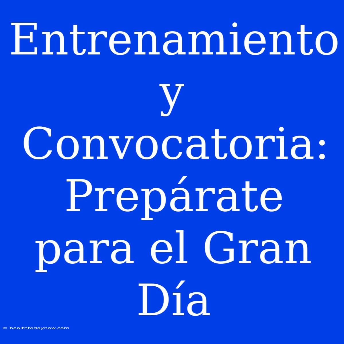 Entrenamiento Y Convocatoria: Prepárate Para El Gran Día