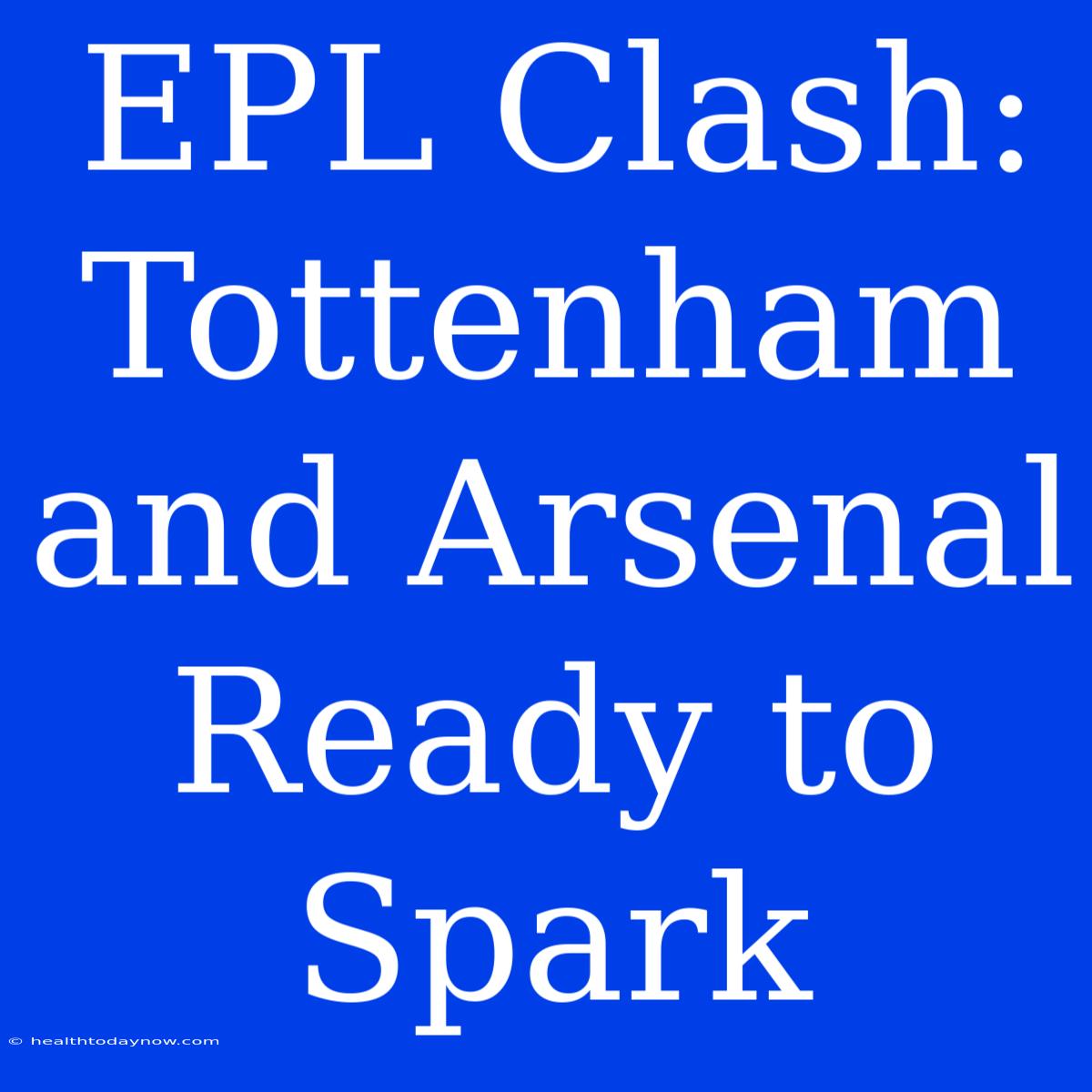 EPL Clash: Tottenham And Arsenal Ready To Spark