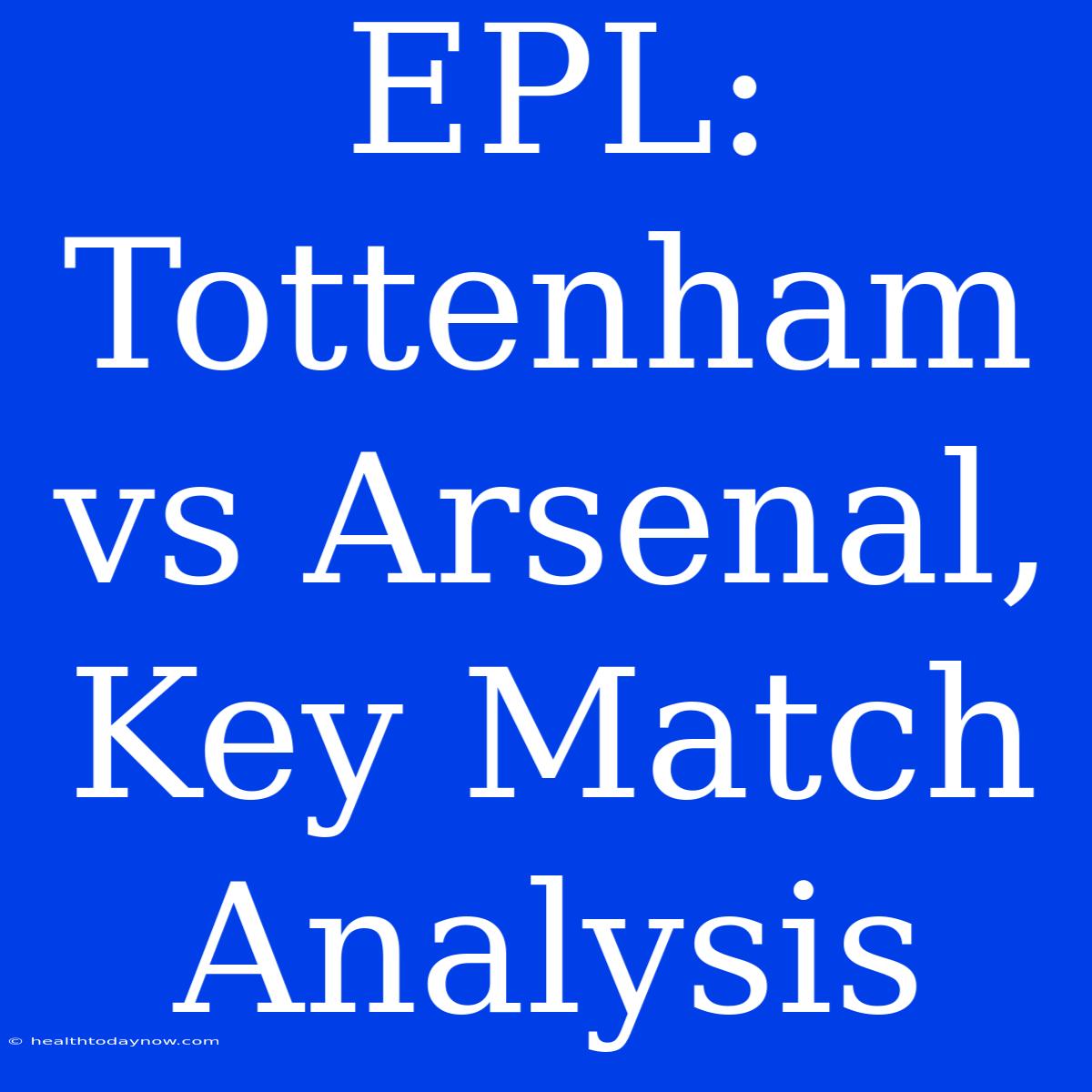 EPL: Tottenham Vs Arsenal, Key Match Analysis