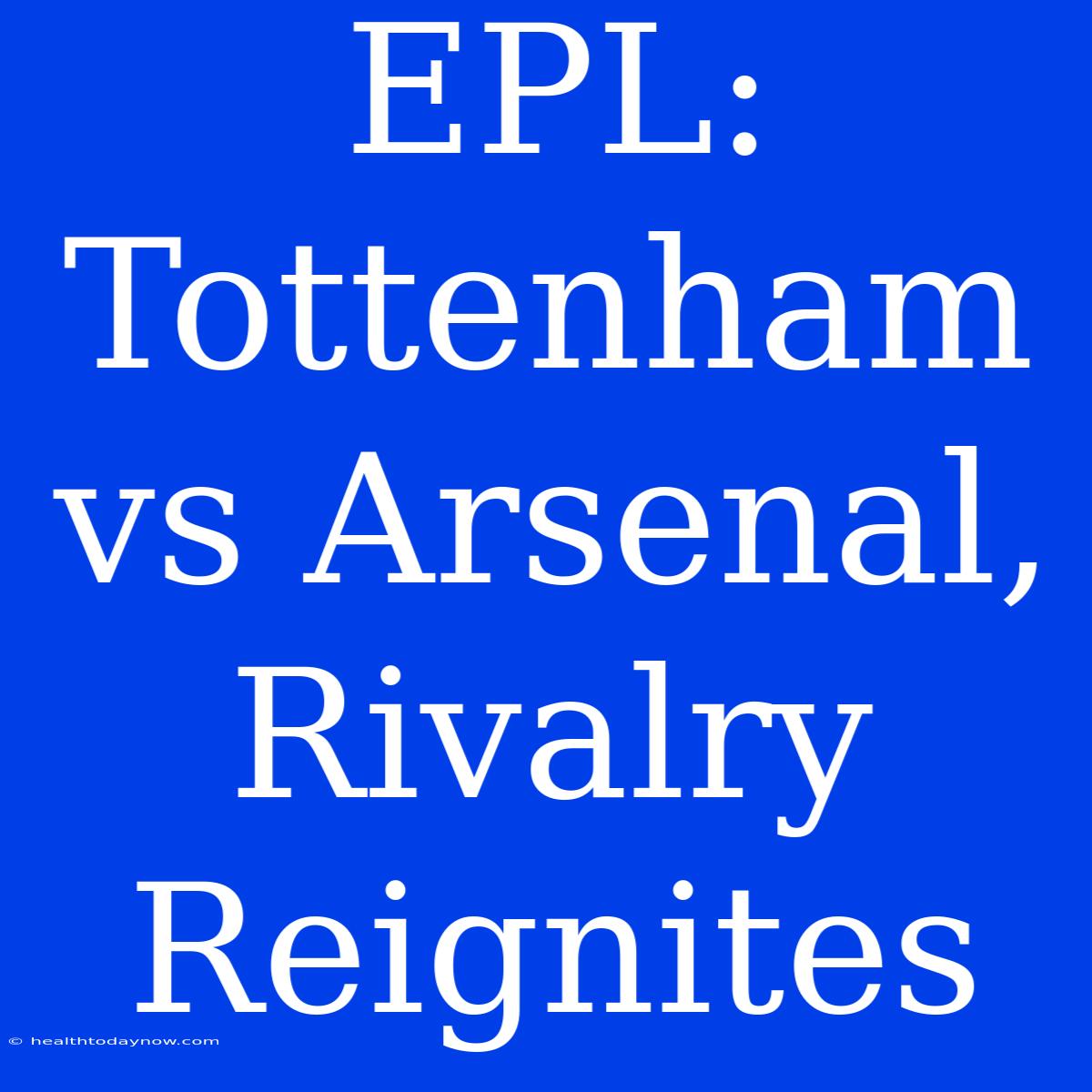 EPL: Tottenham Vs Arsenal, Rivalry Reignites