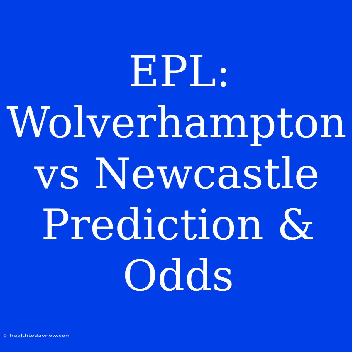 EPL: Wolverhampton Vs Newcastle Prediction & Odds