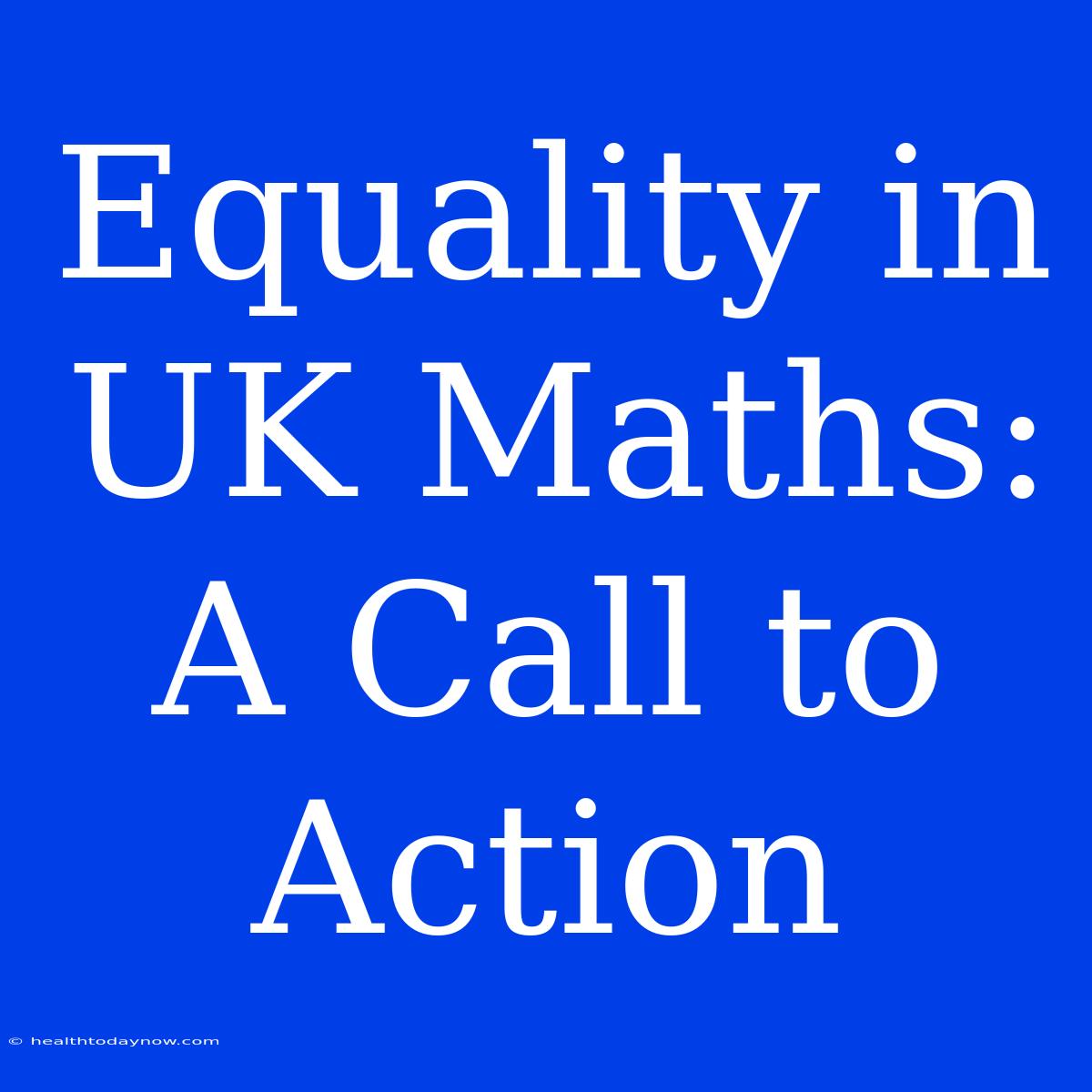 Equality In UK Maths: A Call To Action