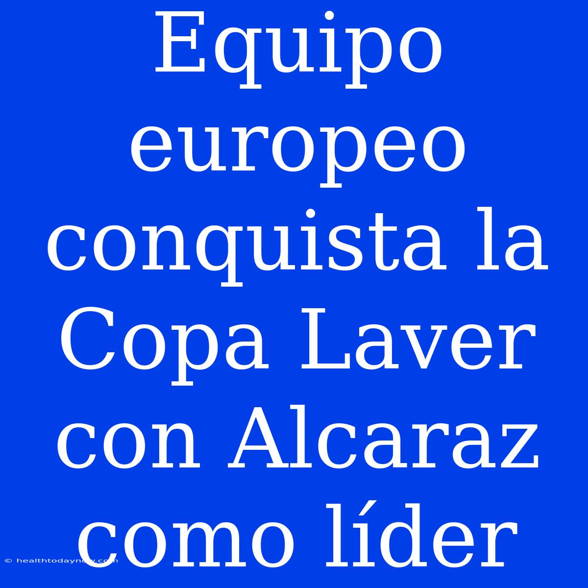 Equipo Europeo Conquista La Copa Laver Con Alcaraz Como Líder