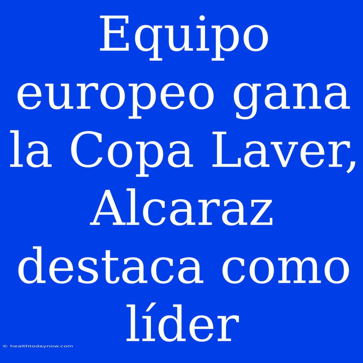 Equipo Europeo Gana La Copa Laver, Alcaraz Destaca Como Líder