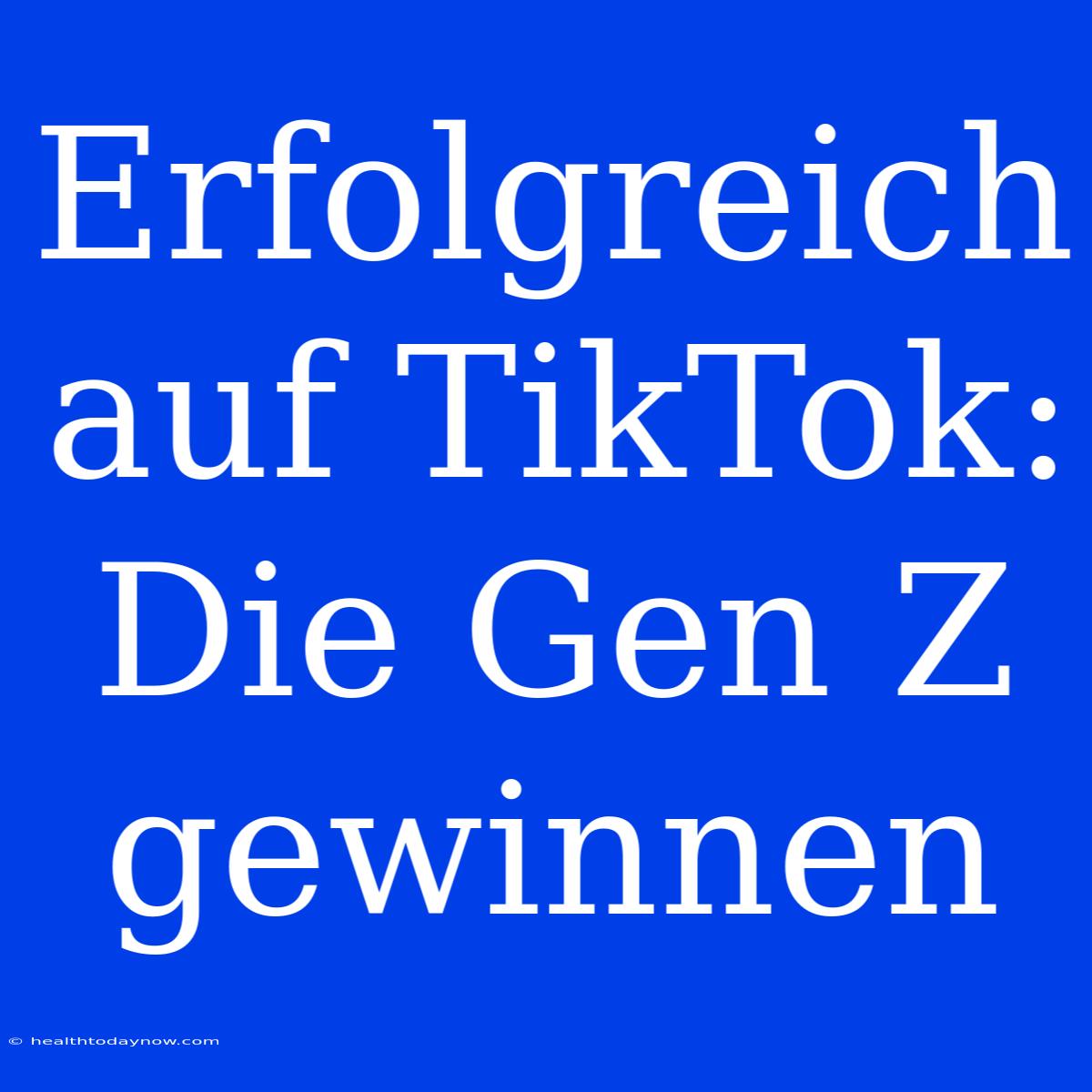 Erfolgreich Auf TikTok: Die Gen Z Gewinnen