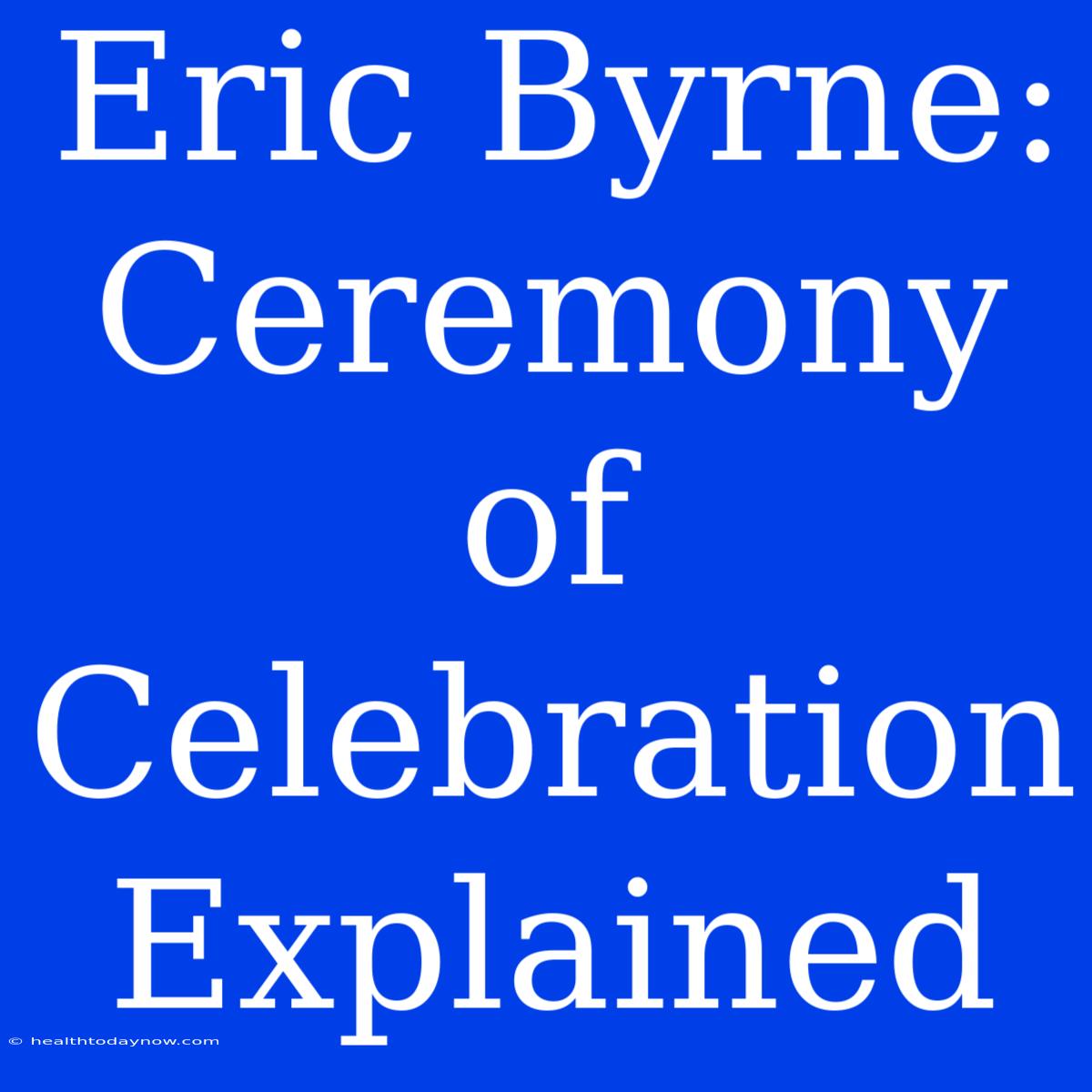 Eric Byrne: Ceremony Of Celebration Explained