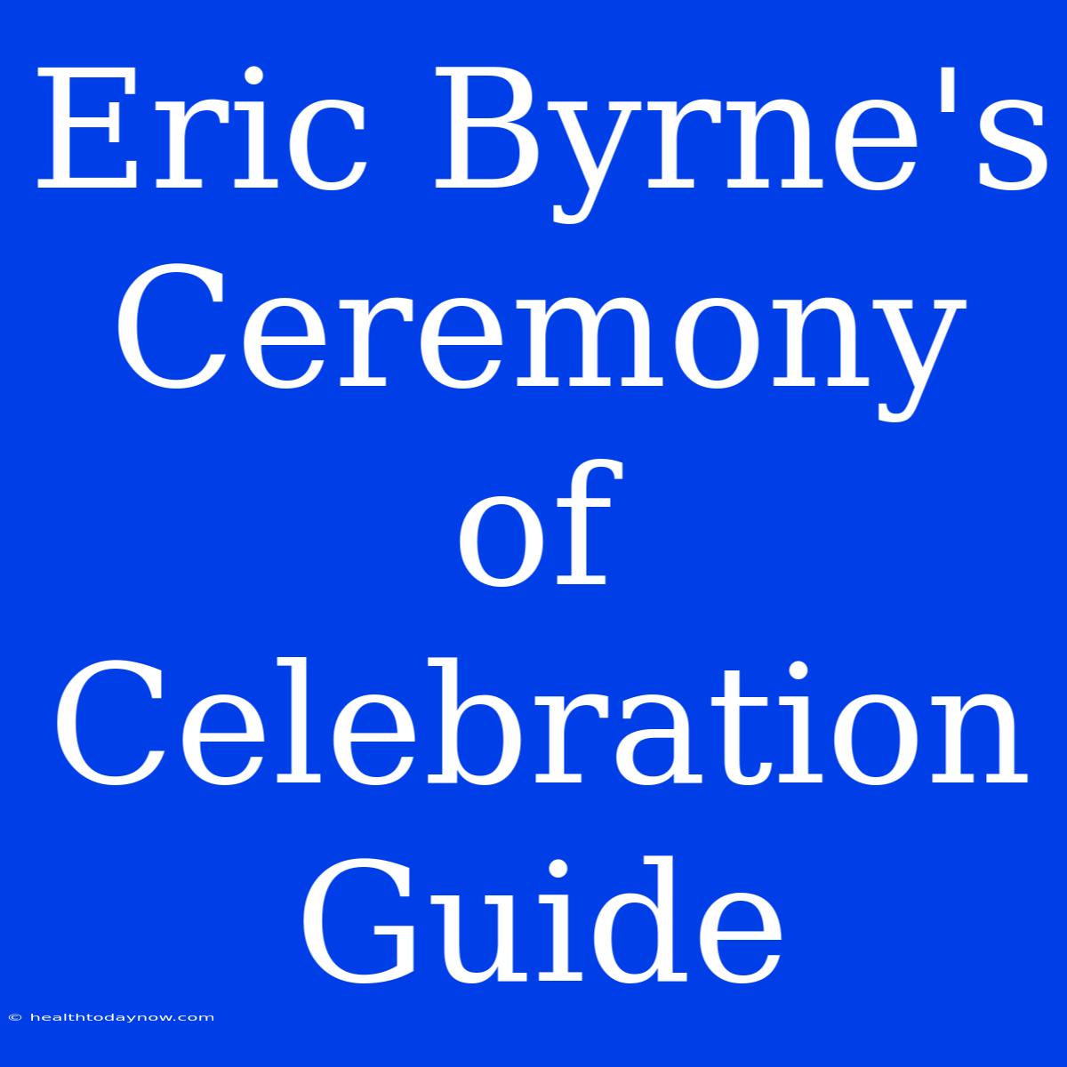 Eric Byrne's Ceremony Of Celebration Guide