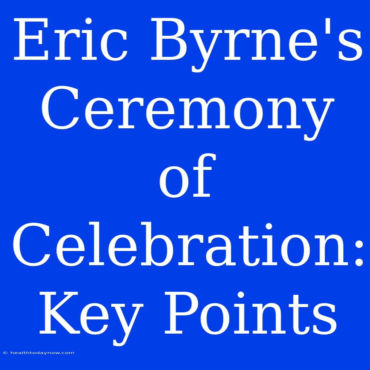 Eric Byrne's Ceremony Of Celebration: Key Points