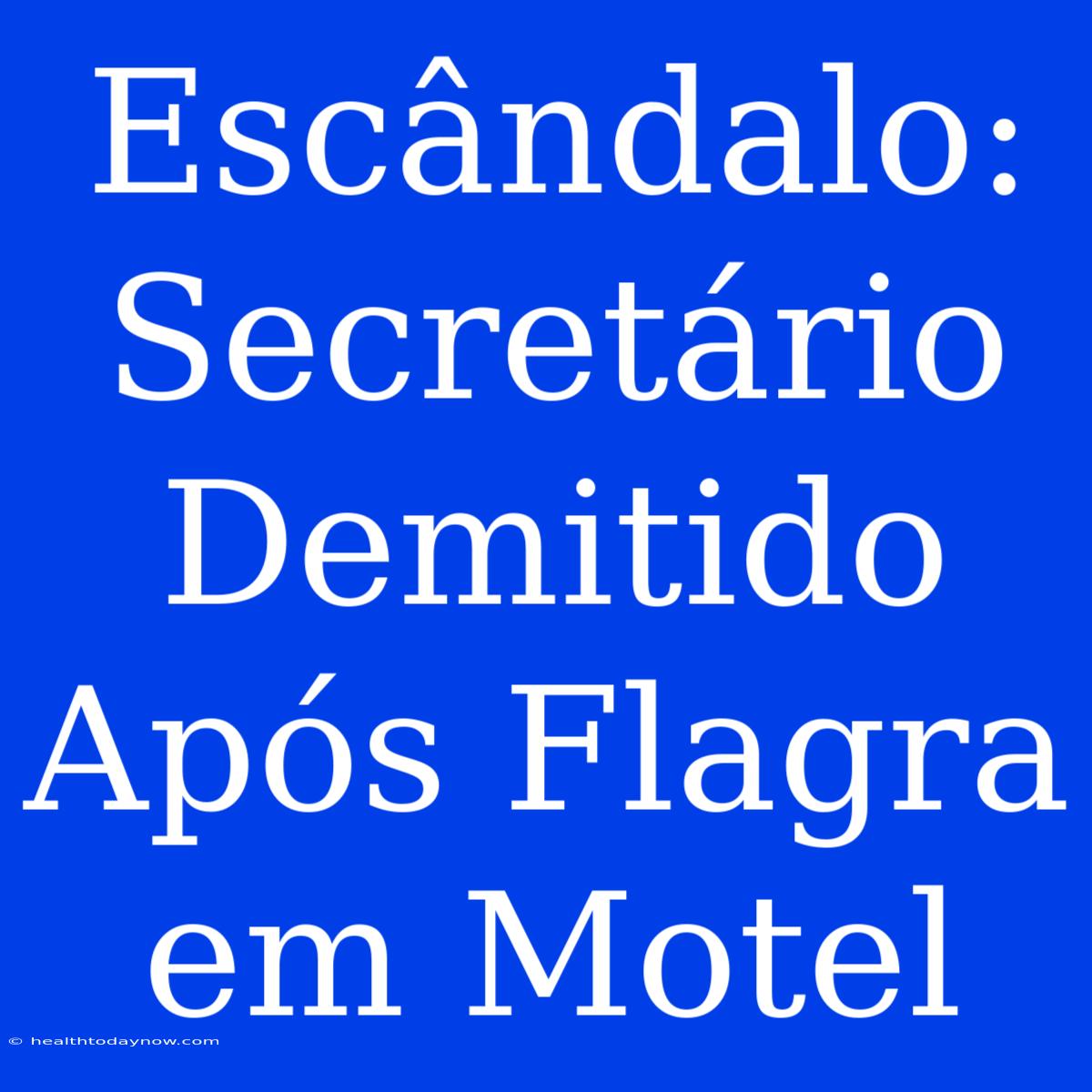 Escândalo: Secretário Demitido Após Flagra Em Motel