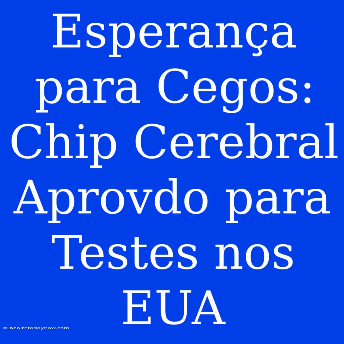 Esperança Para Cegos: Chip Cerebral Aprovdo Para Testes Nos EUA