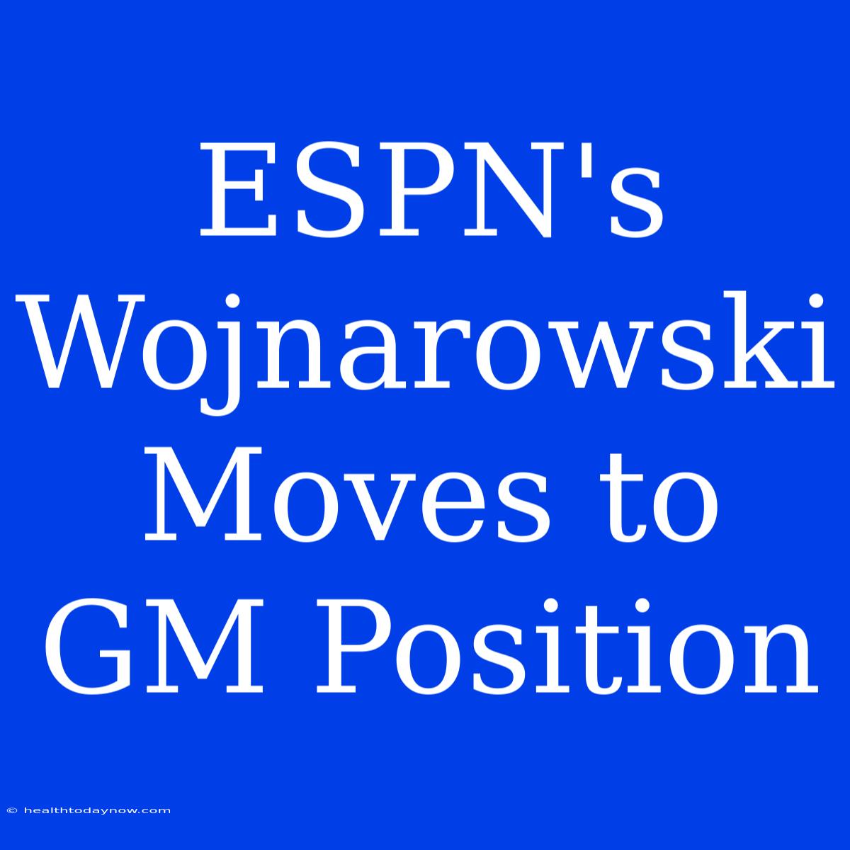 ESPN's Wojnarowski Moves To GM Position