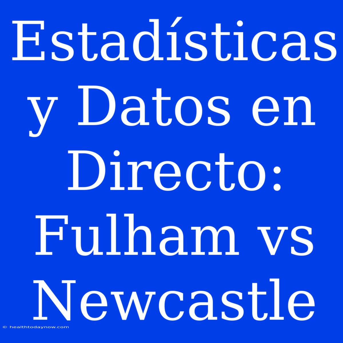 Estadísticas Y Datos En Directo: Fulham Vs Newcastle