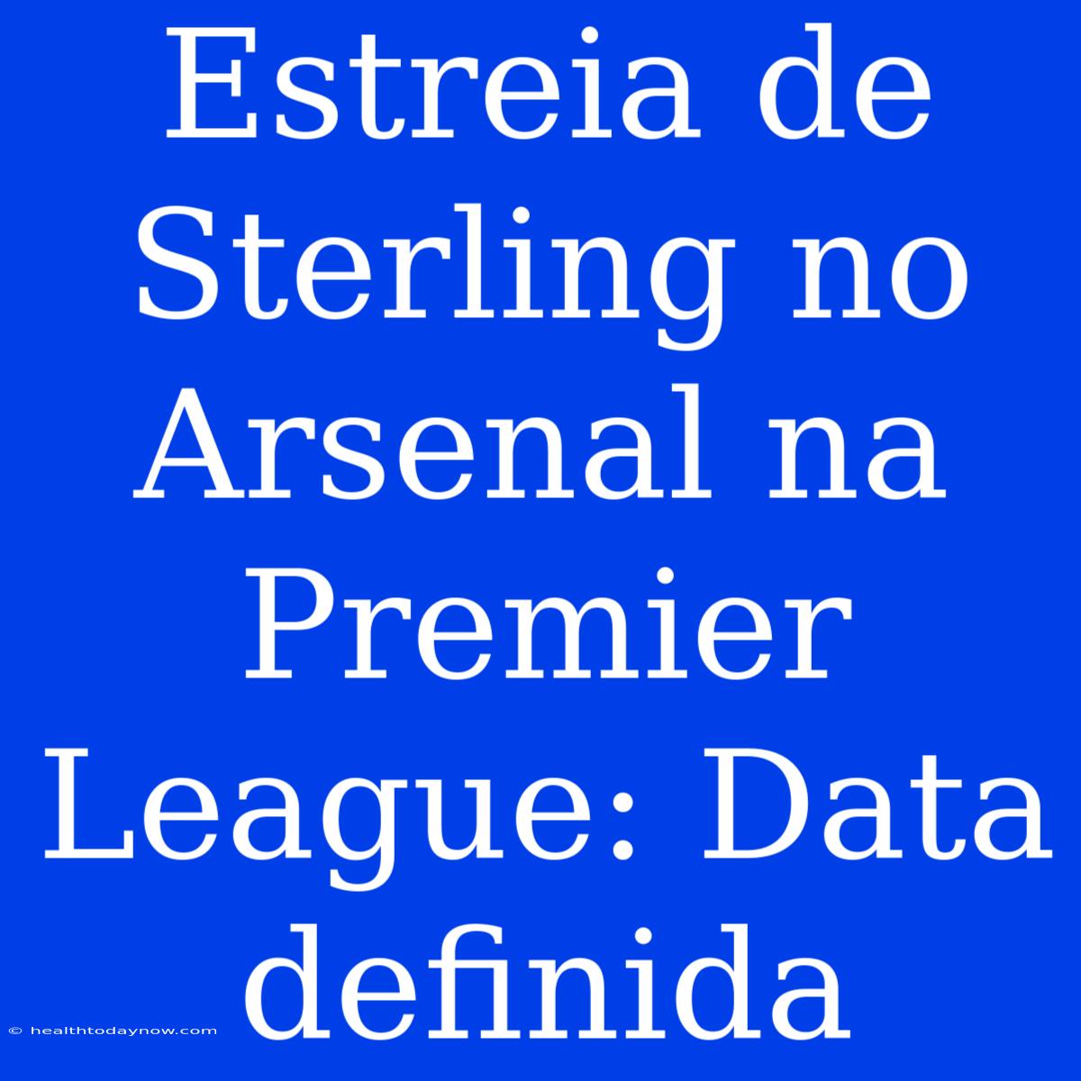 Estreia De Sterling No Arsenal Na Premier League: Data Definida 