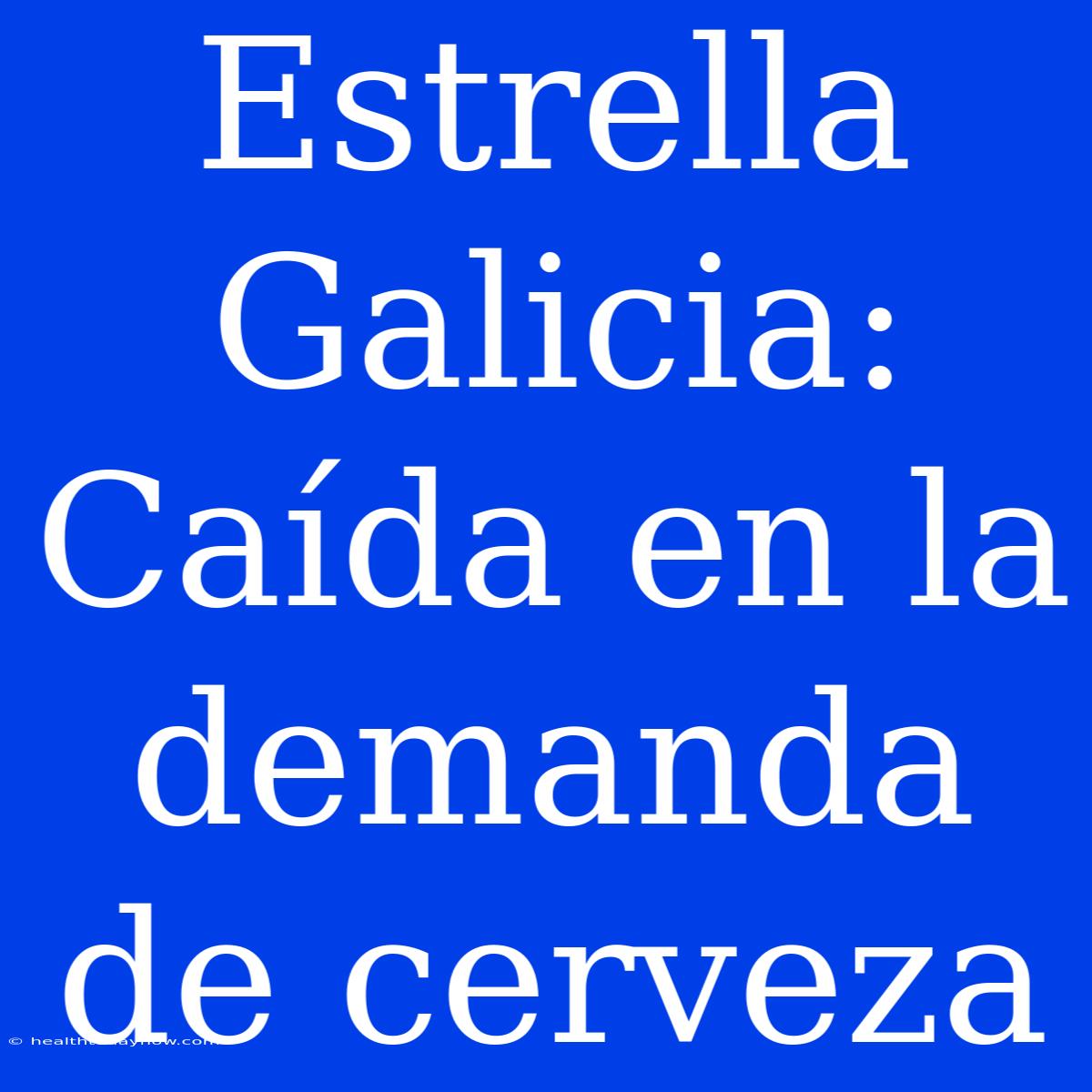 Estrella Galicia: Caída En La Demanda De Cerveza