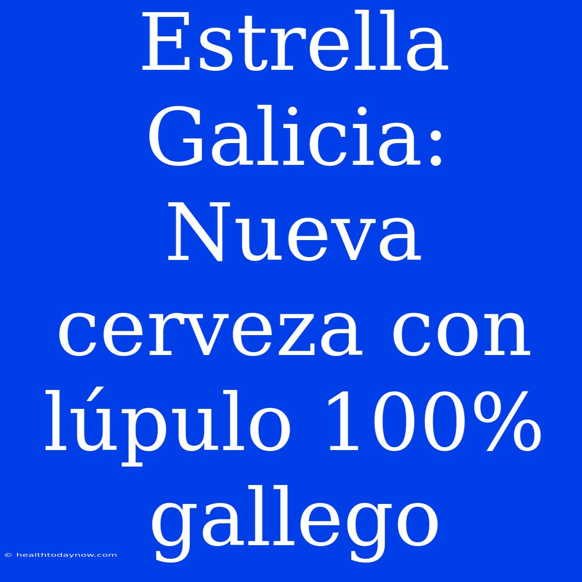 Estrella Galicia: Nueva Cerveza Con Lúpulo 100% Gallego