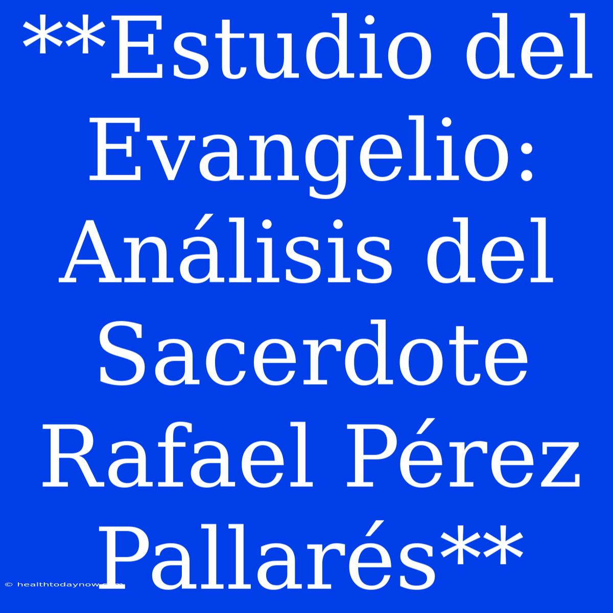 **Estudio Del Evangelio: Análisis Del Sacerdote Rafael Pérez Pallarés**