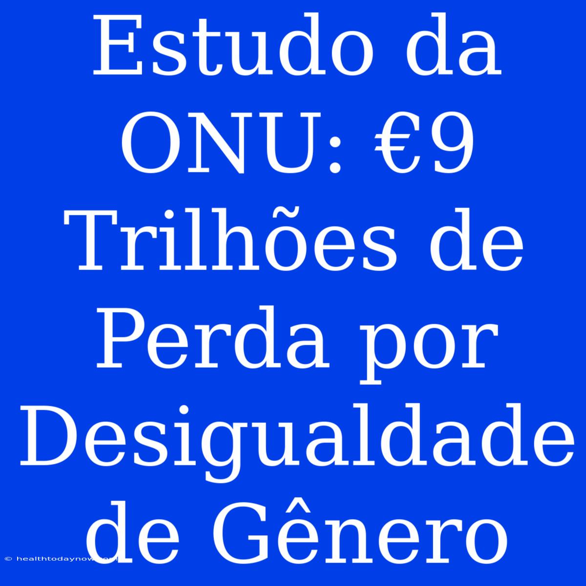 Estudo Da ONU: €9 Trilhões De Perda Por Desigualdade De Gênero