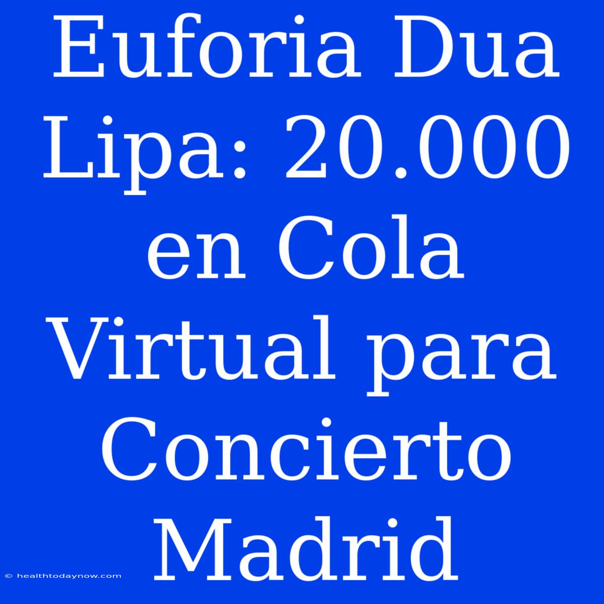 Euforia Dua Lipa: 20.000 En Cola Virtual Para Concierto Madrid