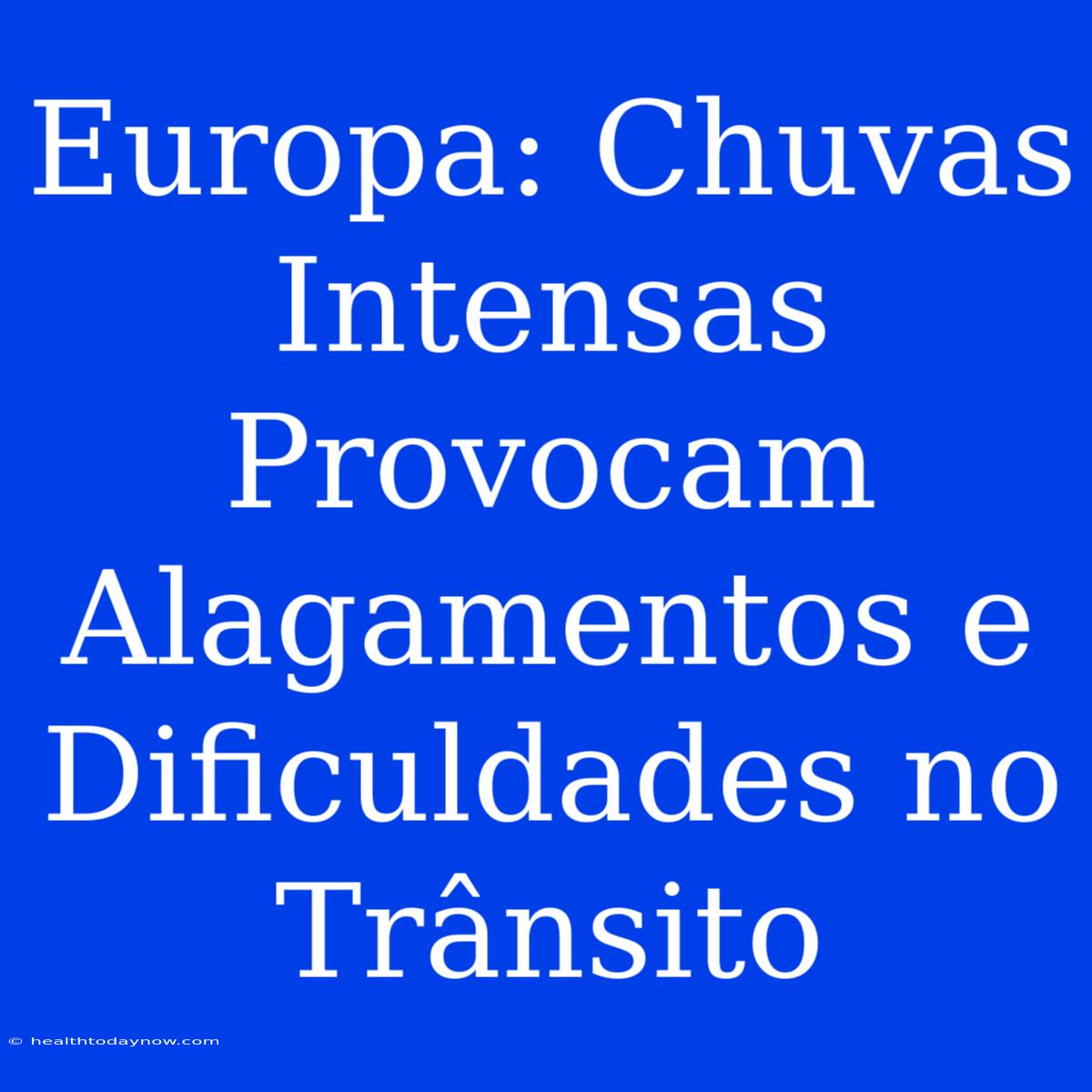 Europa: Chuvas Intensas Provocam Alagamentos E Dificuldades No Trânsito