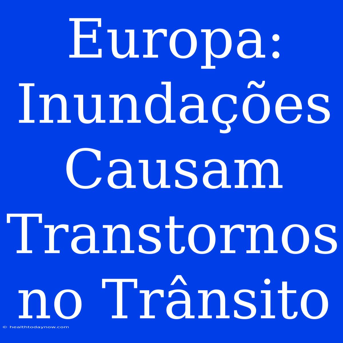 Europa: Inundações Causam Transtornos No Trânsito