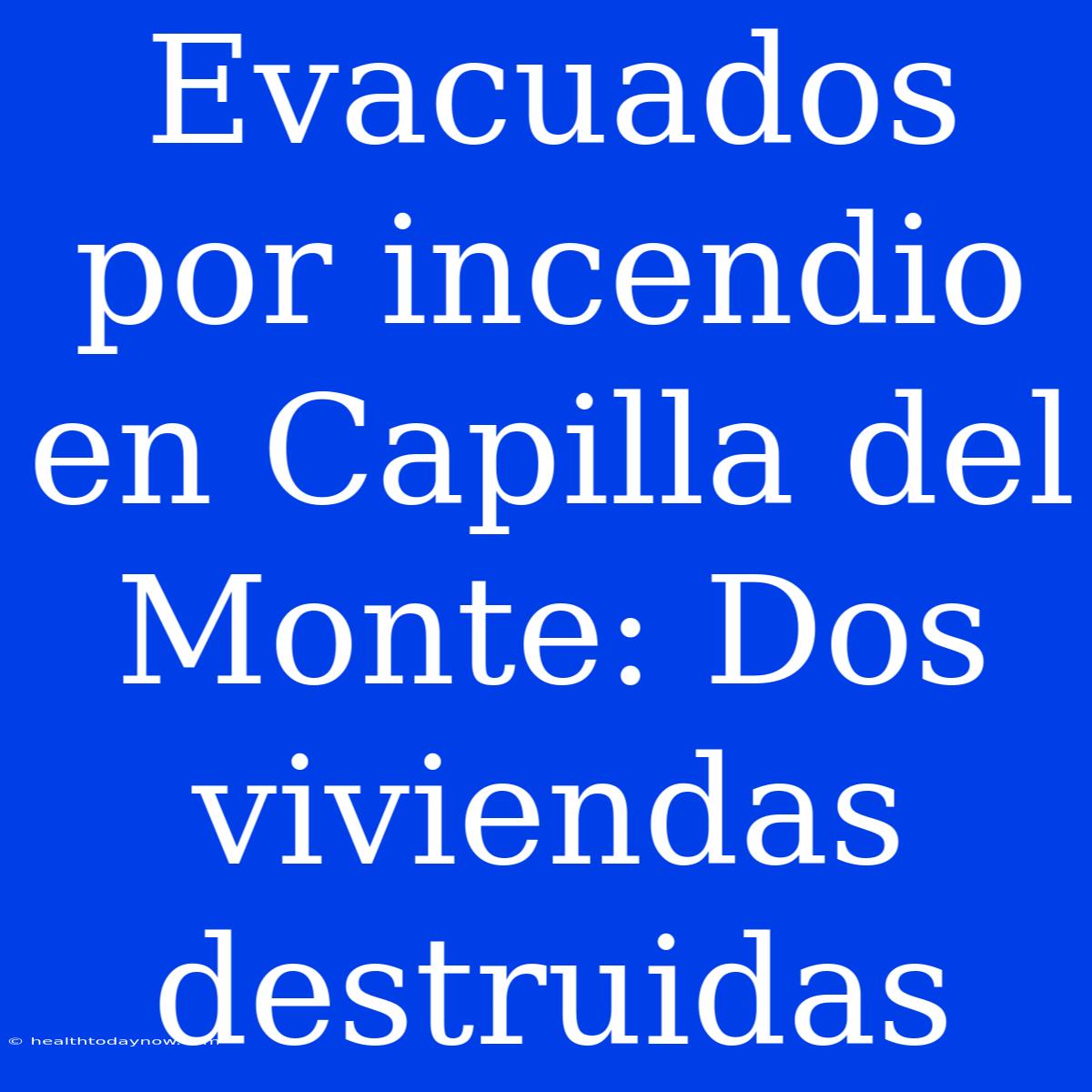 Evacuados Por Incendio En Capilla Del Monte: Dos Viviendas Destruidas