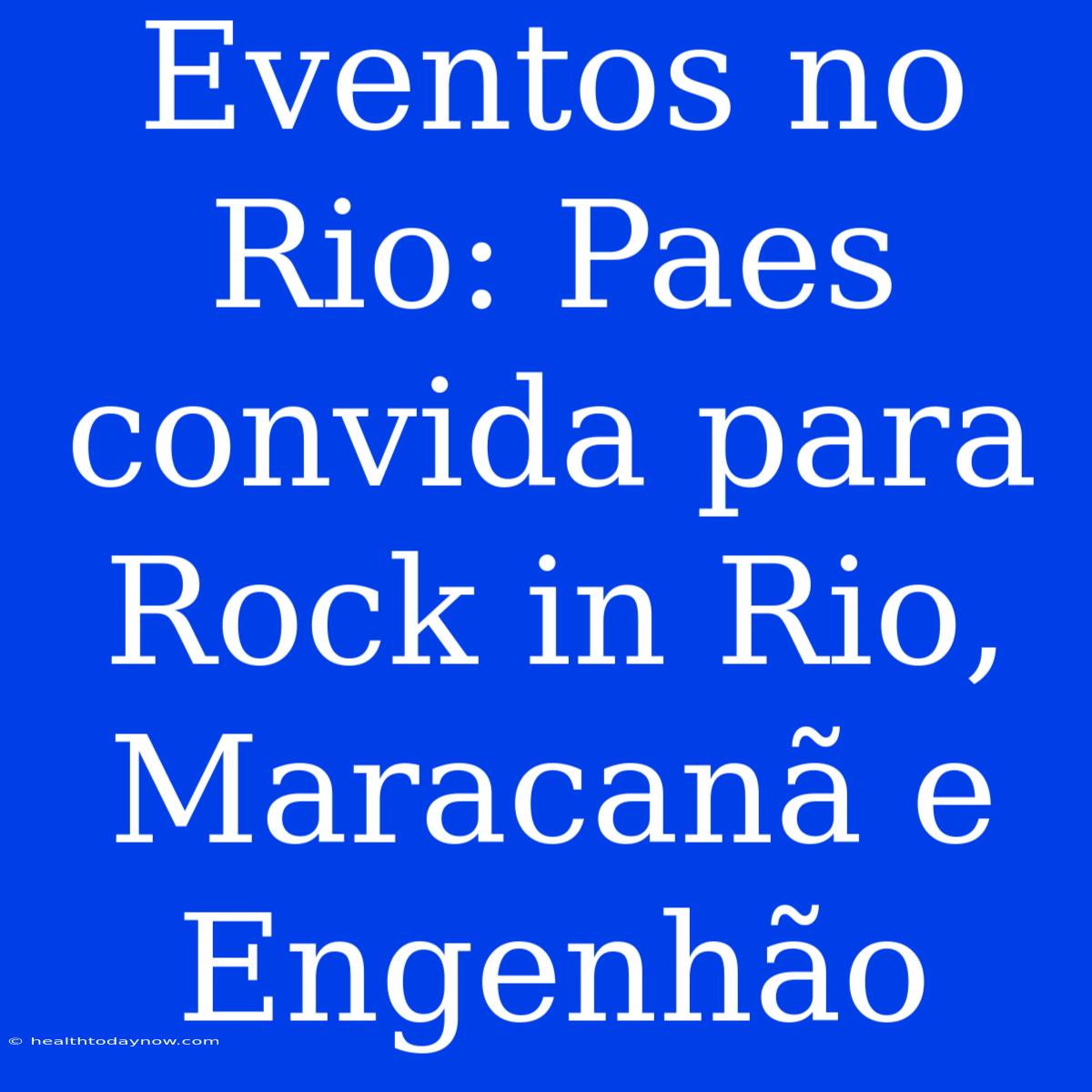 Eventos No Rio: Paes Convida Para Rock In Rio, Maracanã E Engenhão