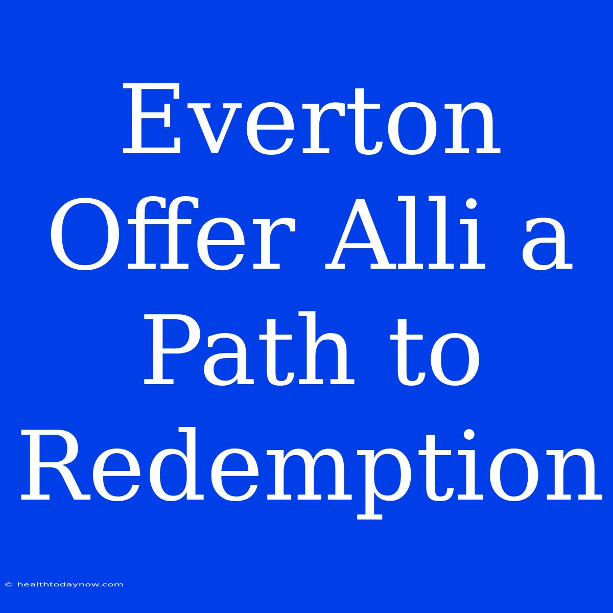 Everton Offer Alli A Path To Redemption