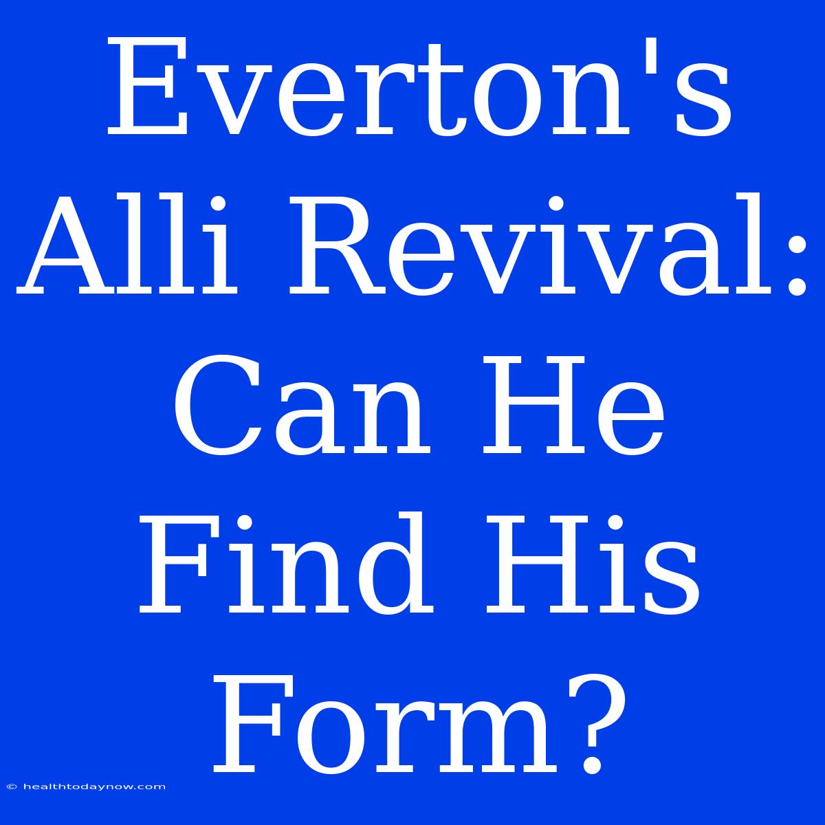 Everton's Alli Revival: Can He Find His Form?