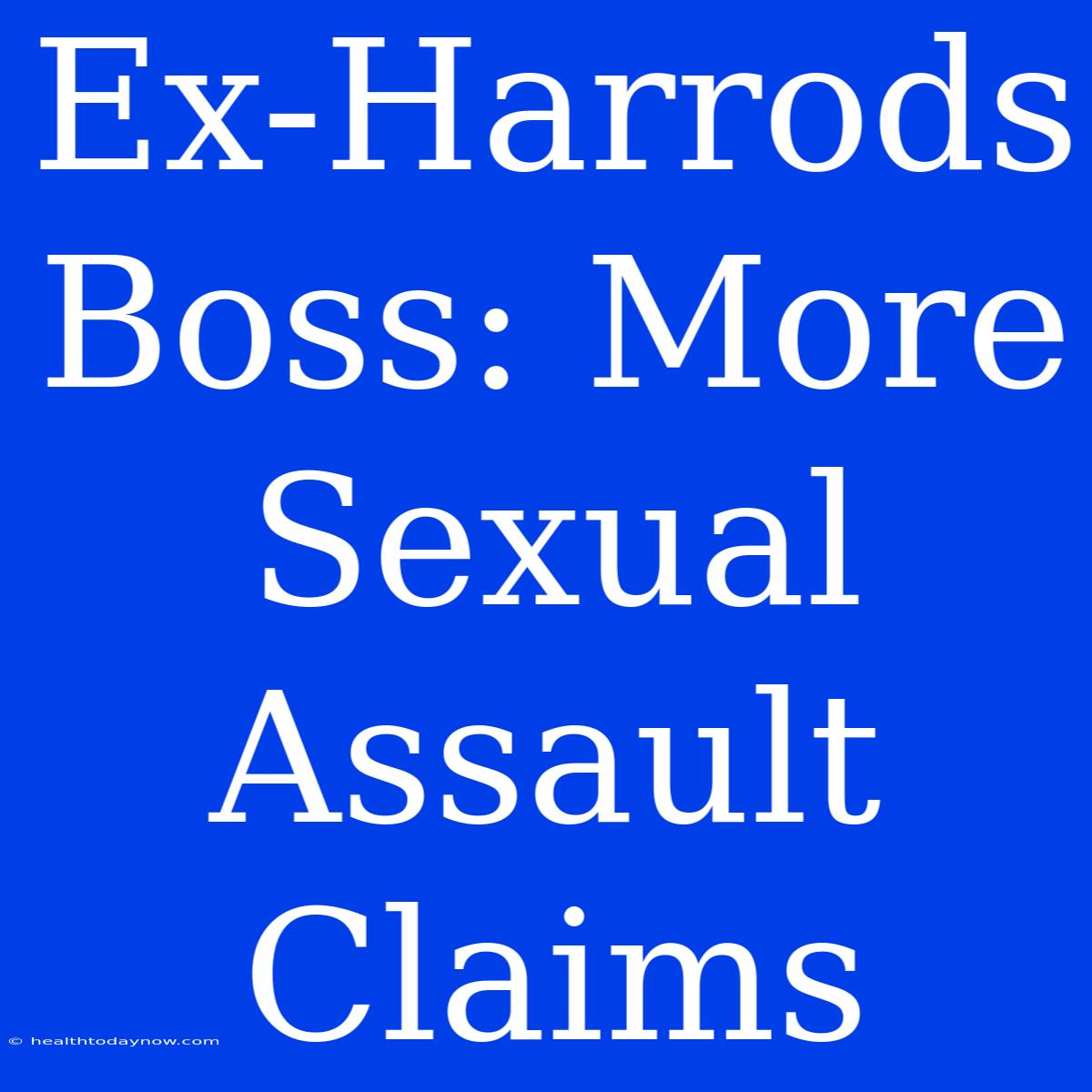 Ex-Harrods Boss: More Sexual Assault Claims