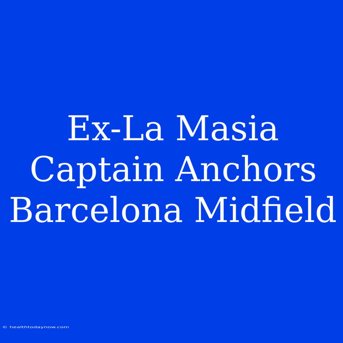 Ex-La Masia Captain Anchors Barcelona Midfield