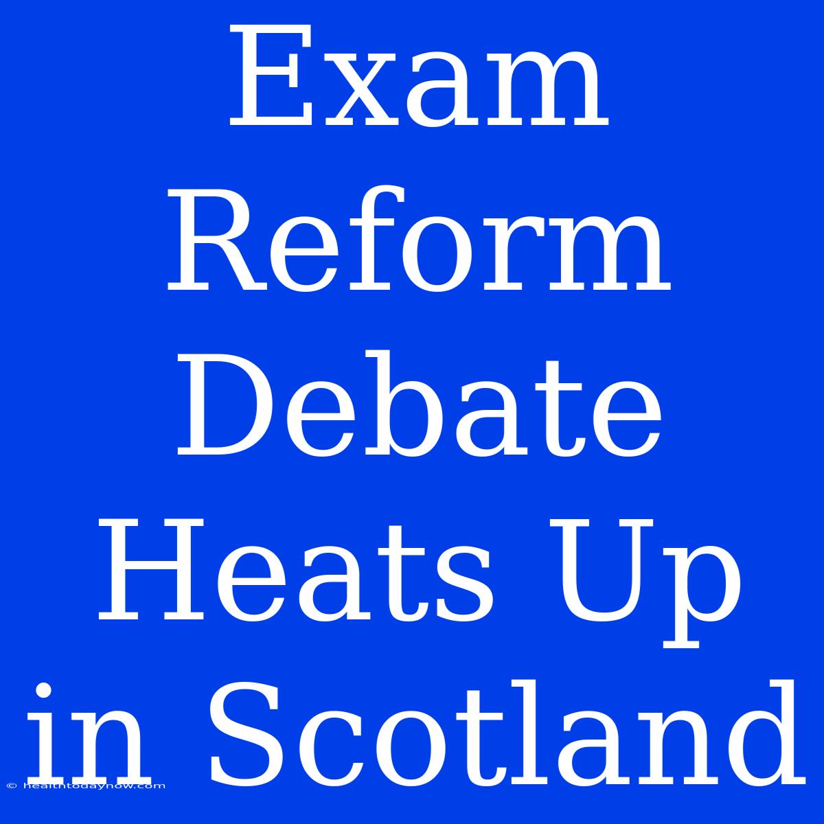 Exam Reform Debate Heats Up In Scotland