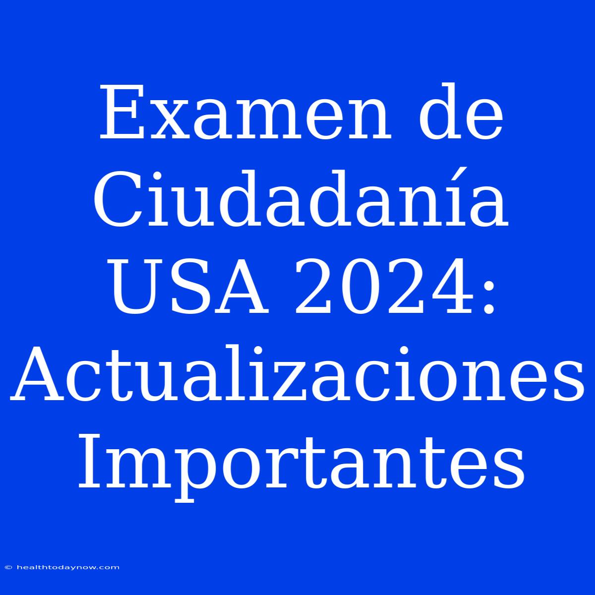 Examen De Ciudadanía USA 2024: Actualizaciones Importantes