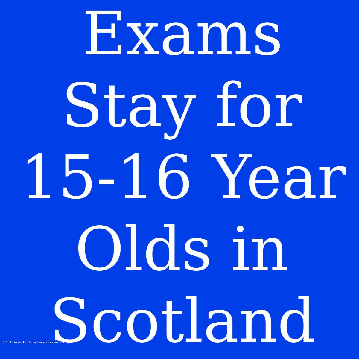 Exams Stay For 15-16 Year Olds In Scotland