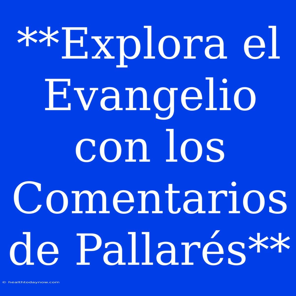 **Explora El Evangelio Con Los Comentarios De Pallarés**