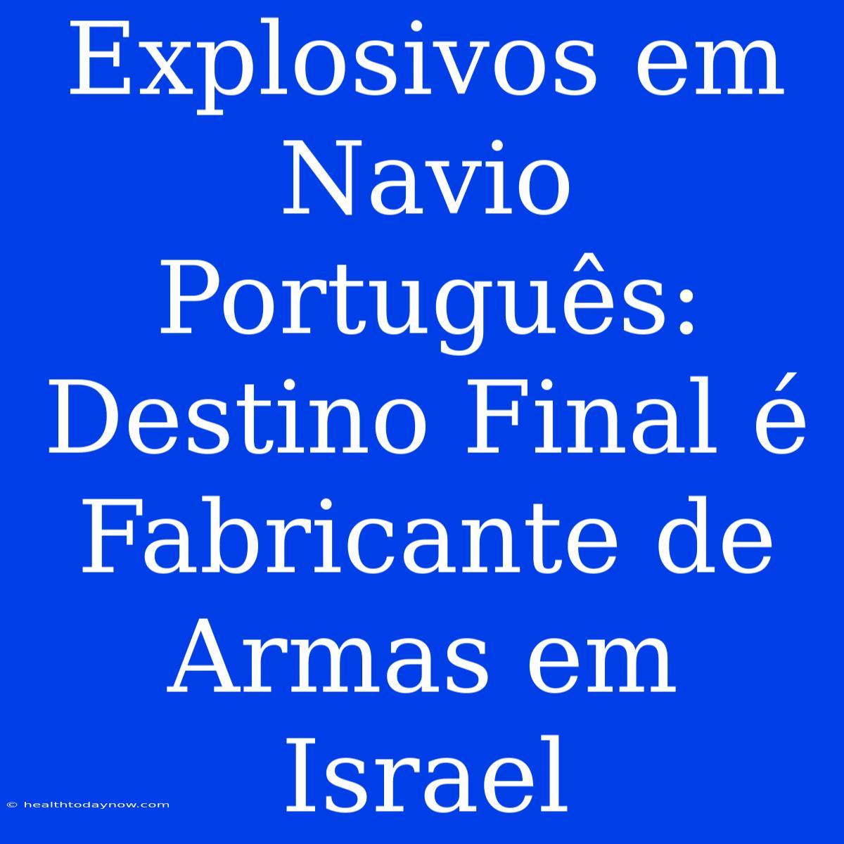 Explosivos Em Navio Português: Destino Final É Fabricante De Armas Em Israel