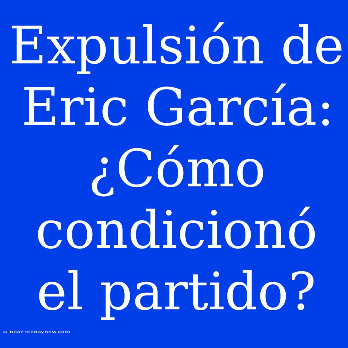 Expulsión De Eric García: ¿Cómo Condicionó El Partido?