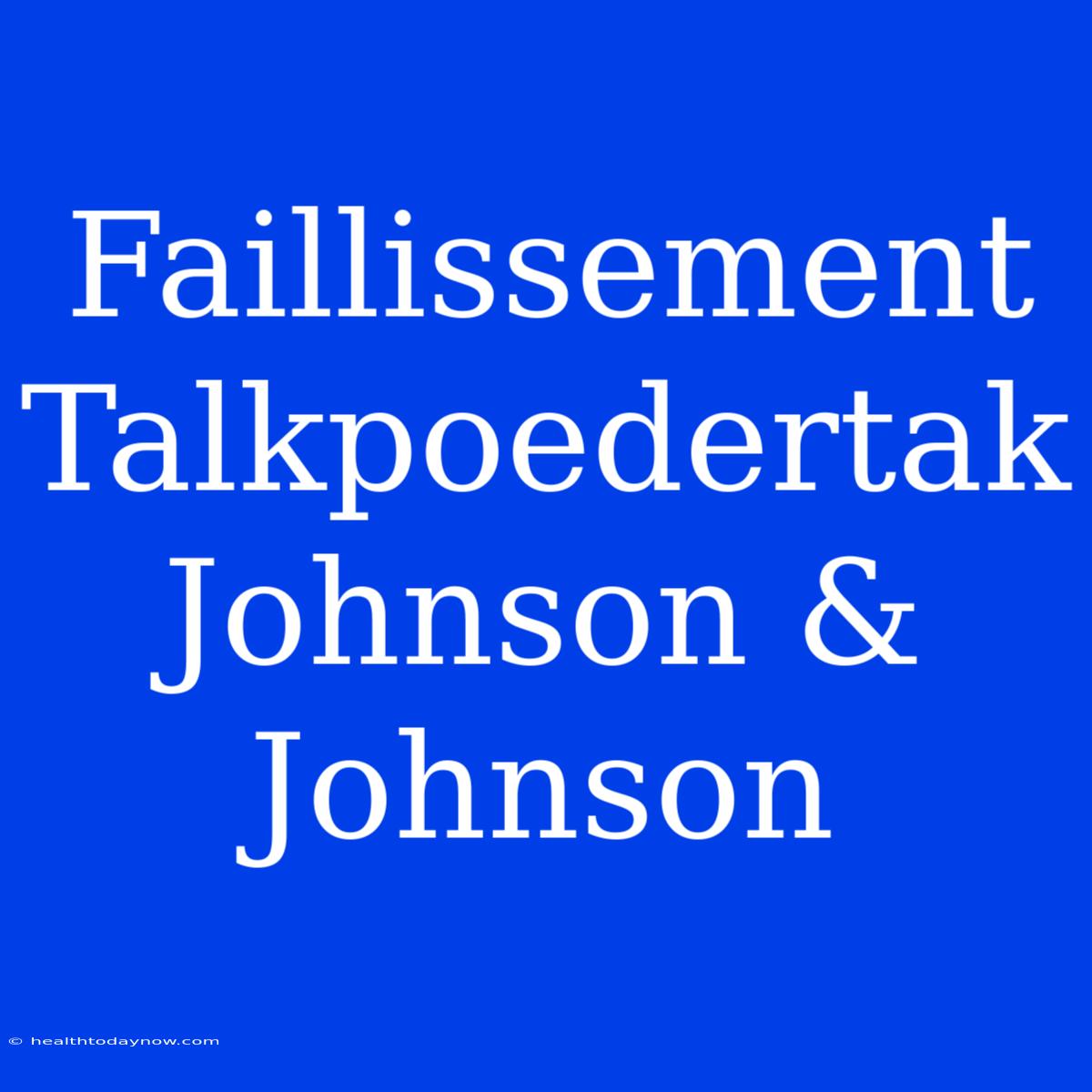 Faillissement Talkpoedertak Johnson & Johnson