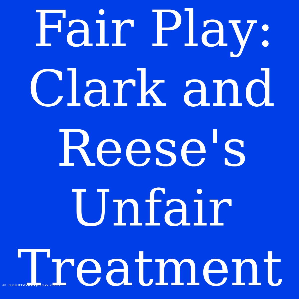 Fair Play:  Clark And Reese's Unfair Treatment