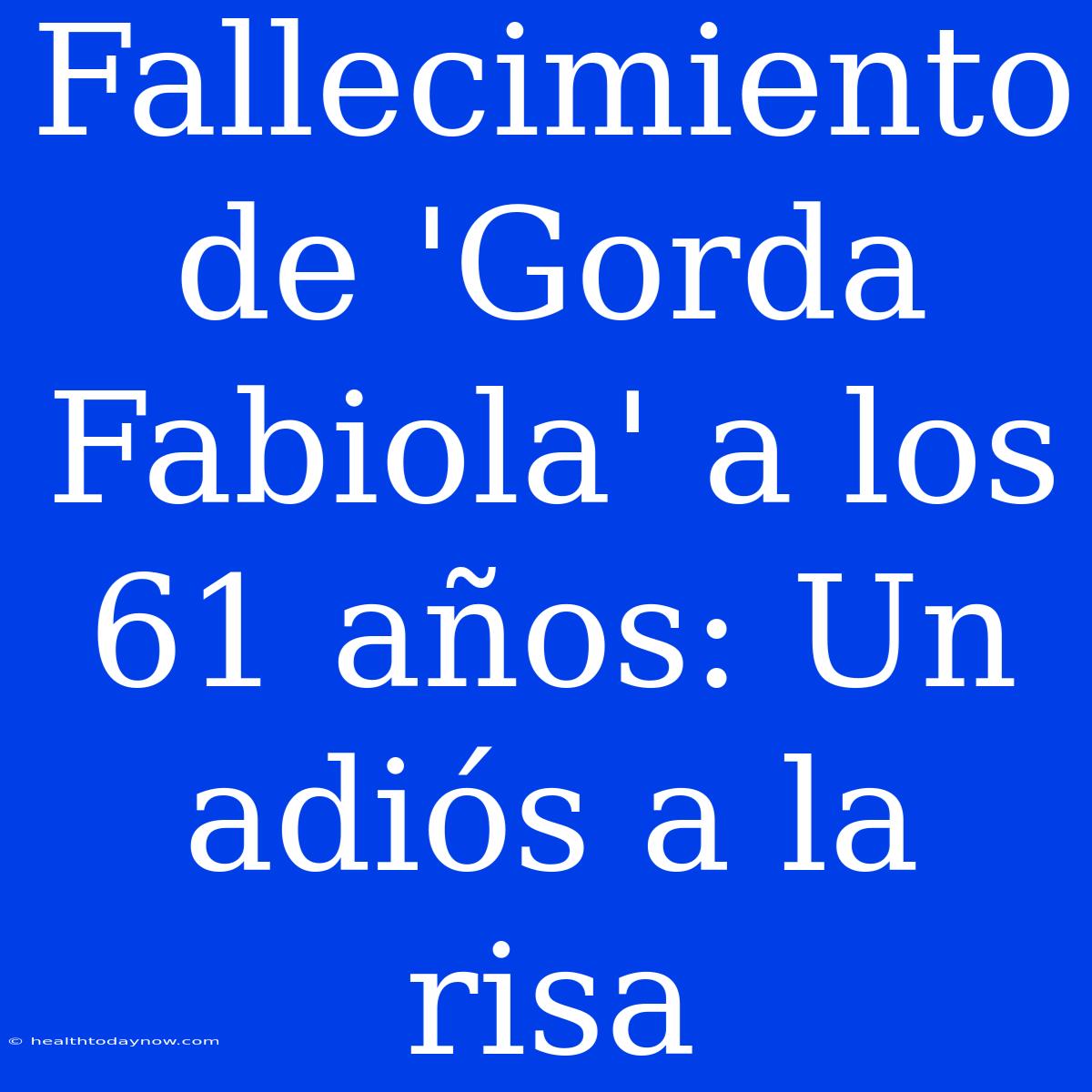 Fallecimiento De 'Gorda Fabiola' A Los 61 Años: Un Adiós A La Risa