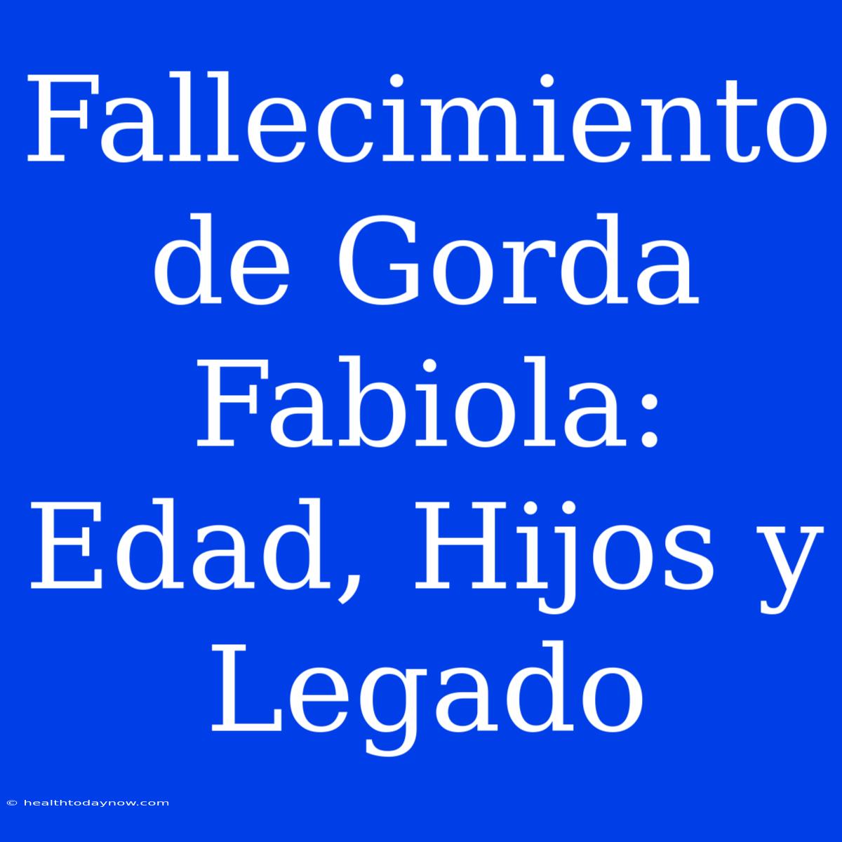 Fallecimiento De Gorda Fabiola: Edad, Hijos Y Legado 