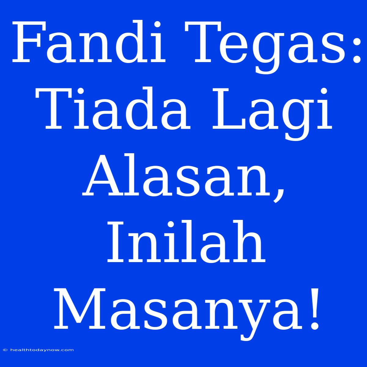 Fandi Tegas: Tiada Lagi Alasan, Inilah Masanya!