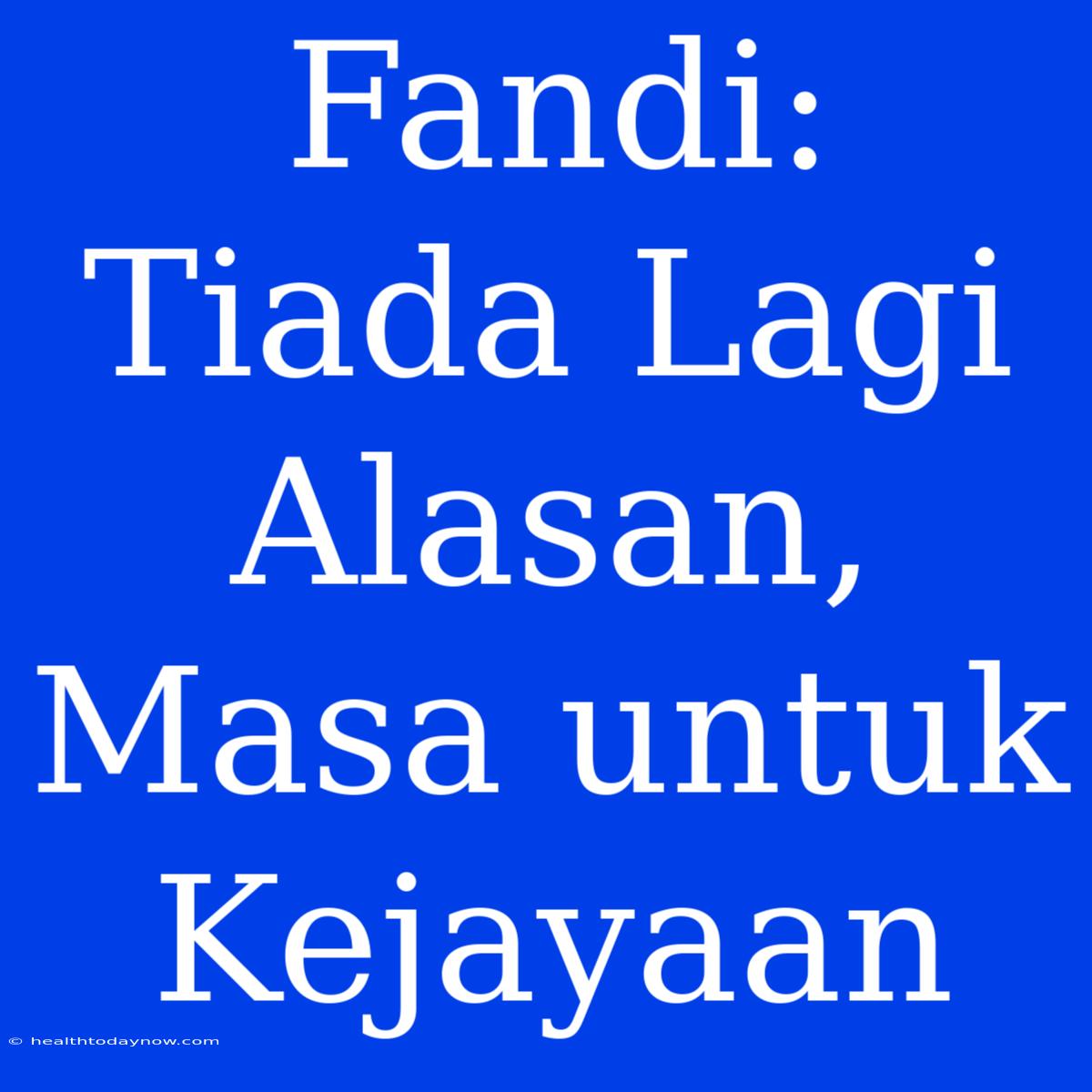 Fandi: Tiada Lagi Alasan, Masa Untuk Kejayaan