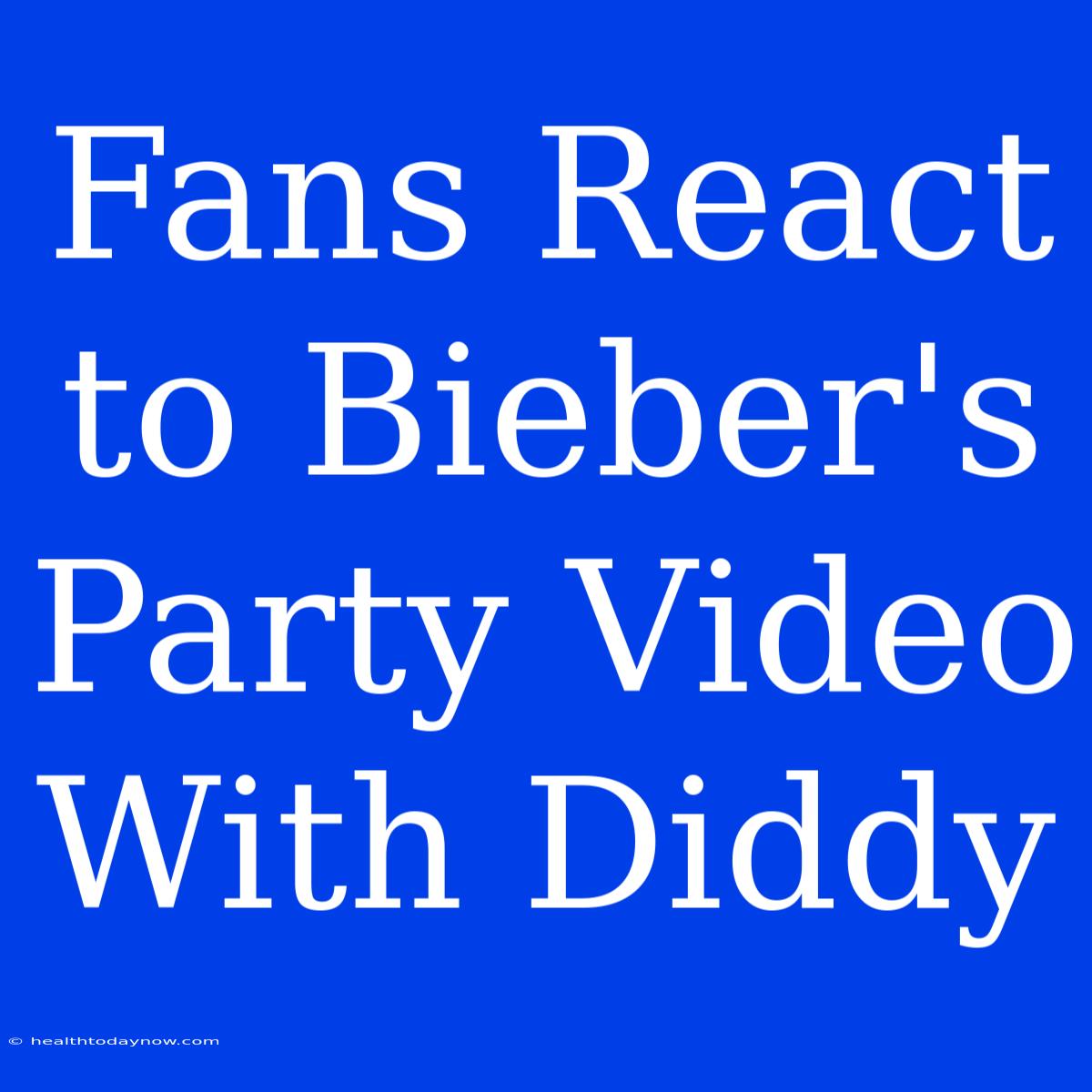 Fans React To Bieber's Party Video With Diddy