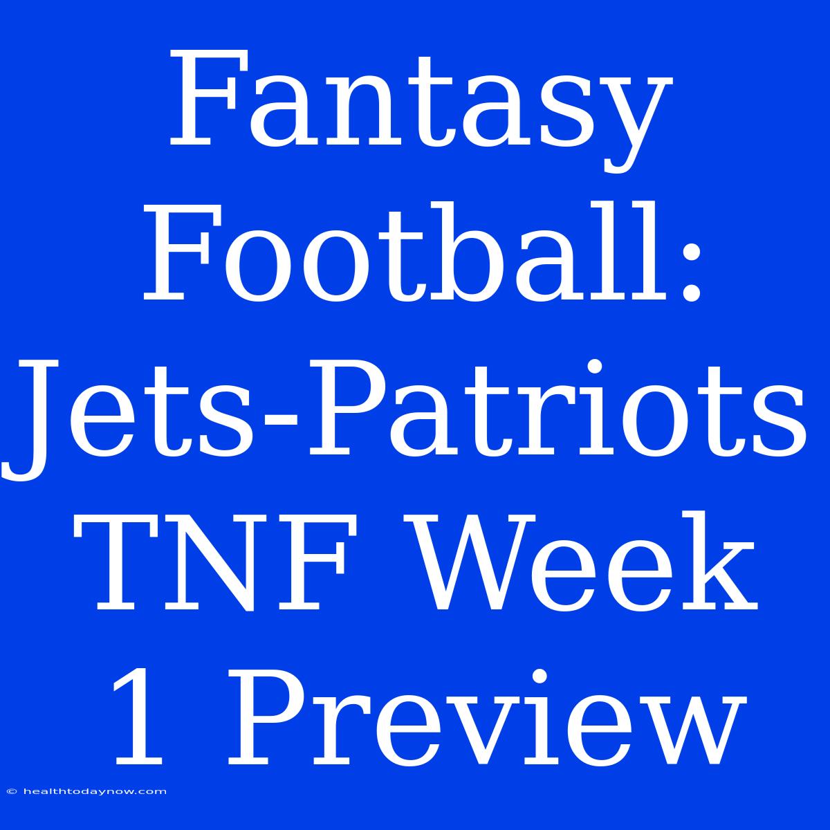 Fantasy Football: Jets-Patriots TNF Week 1 Preview