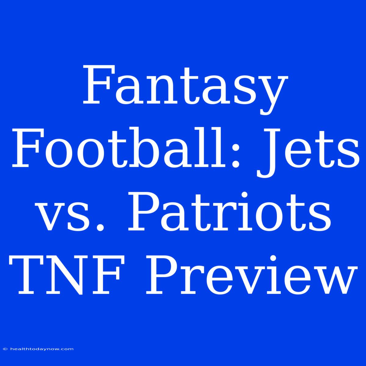 Fantasy Football: Jets Vs. Patriots TNF Preview