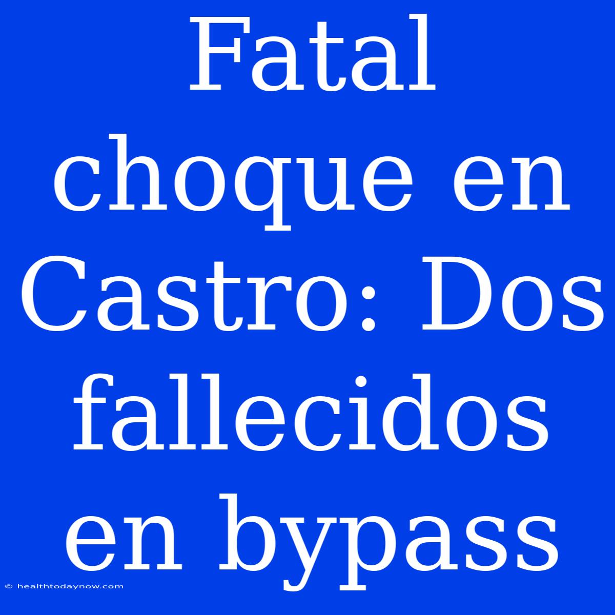 Fatal Choque En Castro: Dos Fallecidos En Bypass 