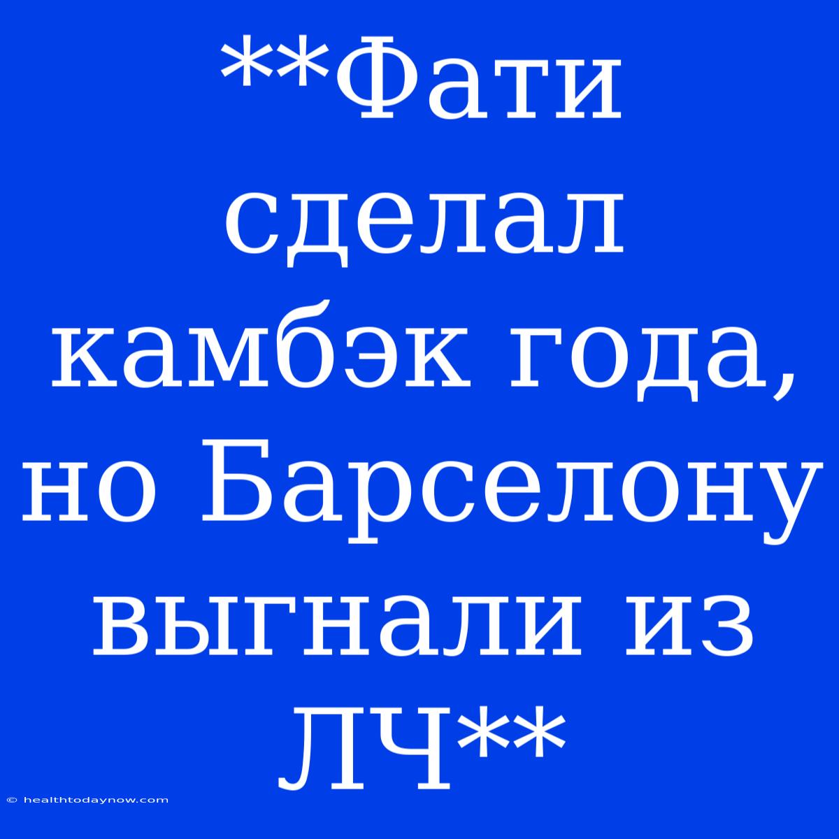 **Фати Сделал Камбэк Года, Но Барселону Выгнали Из ЛЧ**