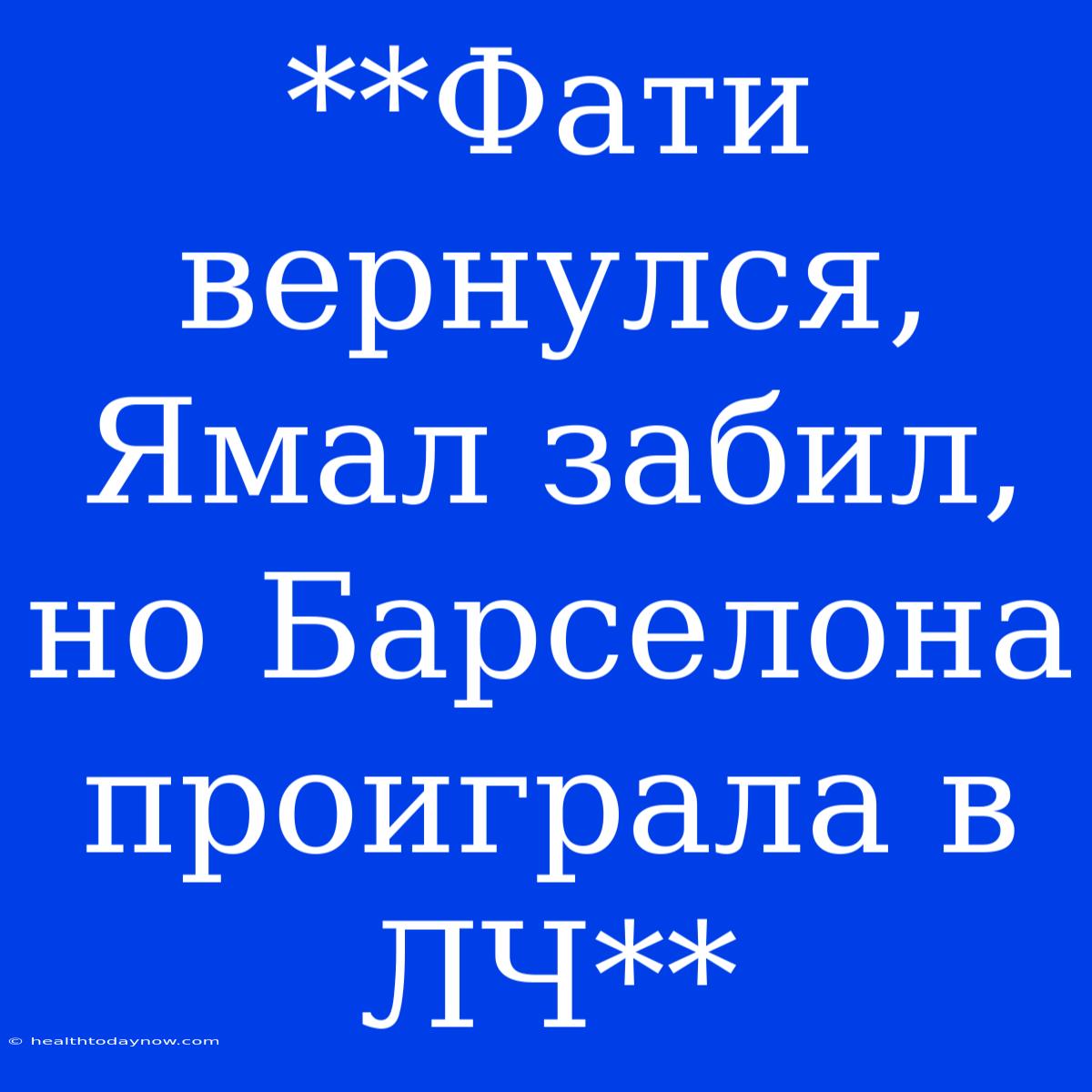 **Фати Вернулся, Ямал Забил, Но Барселона Проиграла В ЛЧ** 