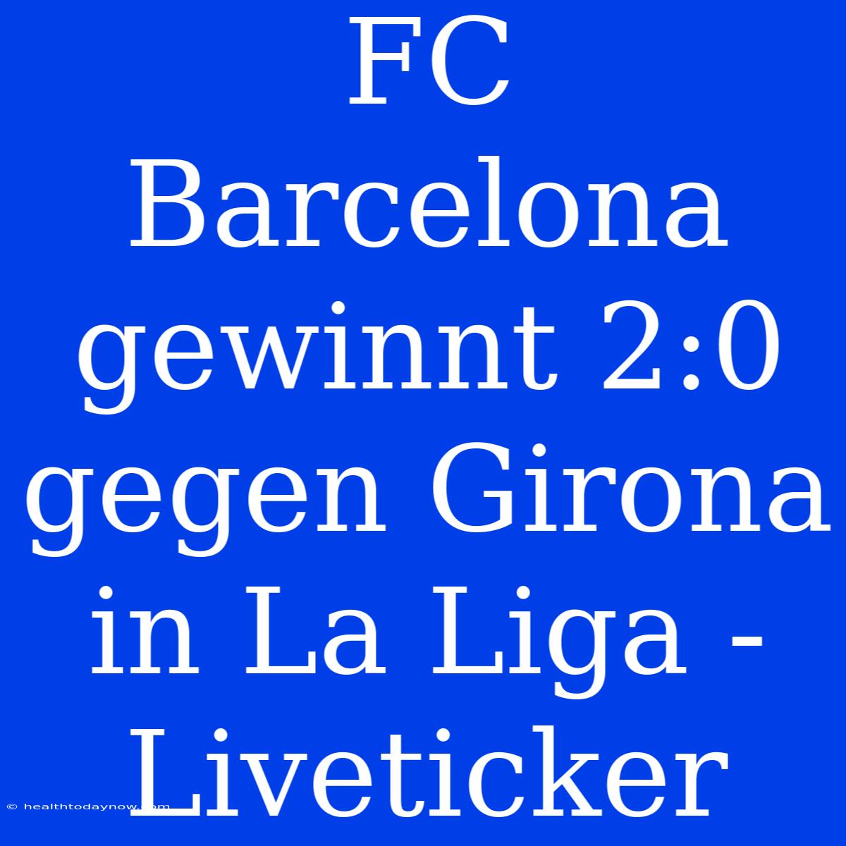 FC Barcelona Gewinnt 2:0 Gegen Girona In La Liga - Liveticker